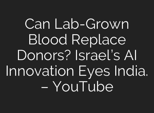 Can Lab-Grown Blood Replace Donors? Israel’s AI Innovation Eyes India. – YouTube