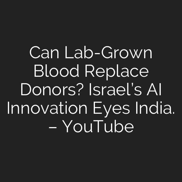 Can Lab-Grown Blood Replace Donors? Israel’s AI Innovation Eyes India. – YouTube