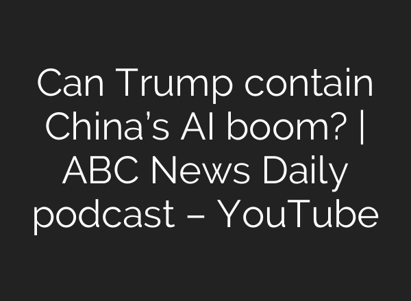 Can Trump contain China’s AI boom? | ABC News Daily podcast – YouTube