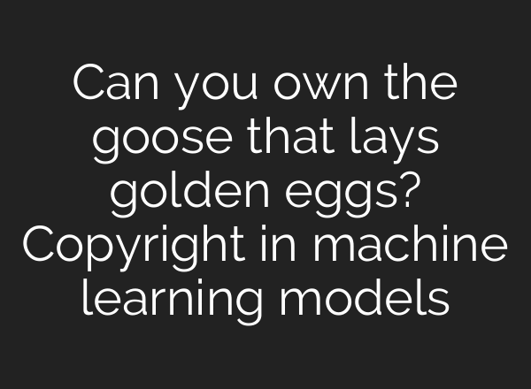 Can you own the goose that lays golden eggs? Copyright in machine learning models