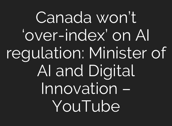 Canada won’t ‘over-index’ on AI regulation: Minister of AI and Digital Innovation – YouTube