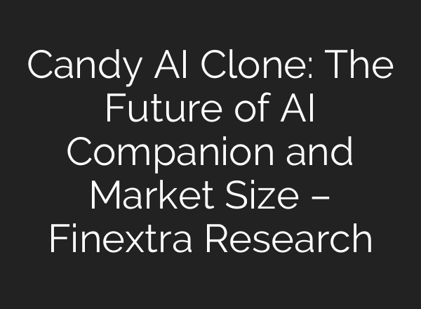 Candy AI Clone: The Future of AI Companion and Market Size – Finextra Research