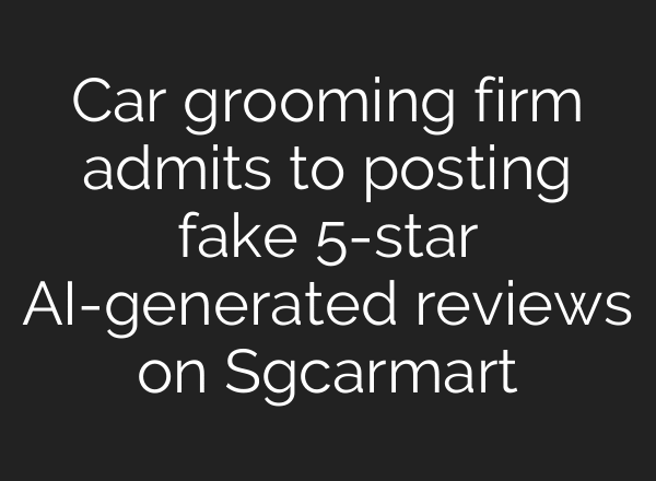 Car grooming firm admits to posting fake 5-star AI-generated reviews on Sgcarmart