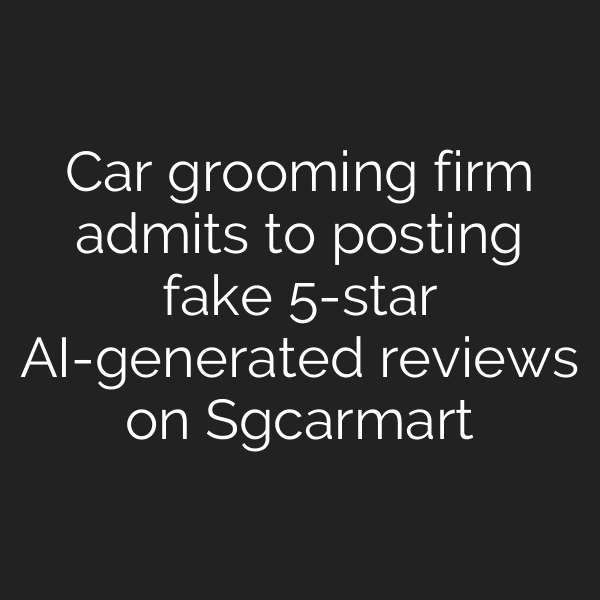 Car grooming firm admits to posting fake 5-star AI-generated reviews on Sgcarmart