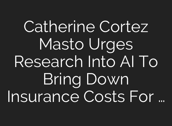 Catherine Cortez Masto Urges Research Into AI To Bring Down Insurance Costs For …
