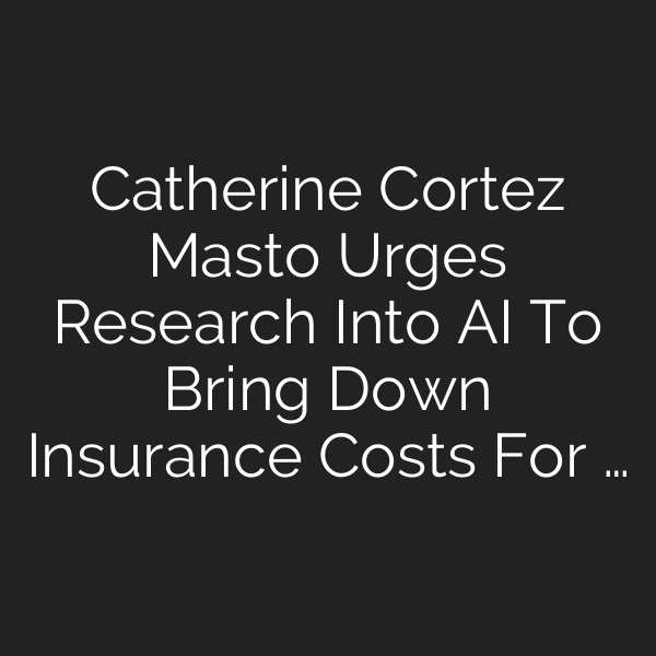 Catherine Cortez Masto Urges Research Into AI To Bring Down Insurance Costs For …