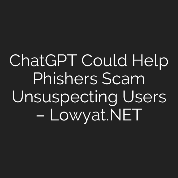 ChatGPT Could Help Phishers Scam Unsuspecting Users – Lowyat.NET