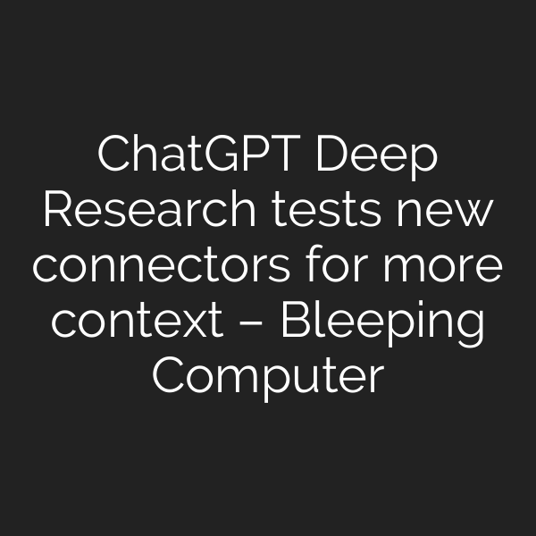 ChatGPT Deep Research tests new connectors for more context – Bleeping Computer