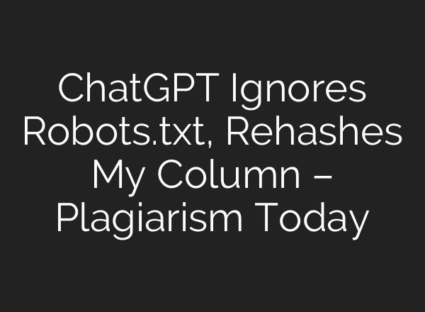 ChatGPT Ignores Robots.txt, Rehashes My Column – Plagiarism Today