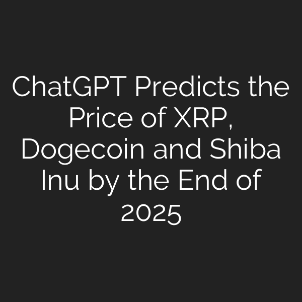 ChatGPT Predicts the Price of XRP, Dogecoin and Shiba Inu by the End of 2025
