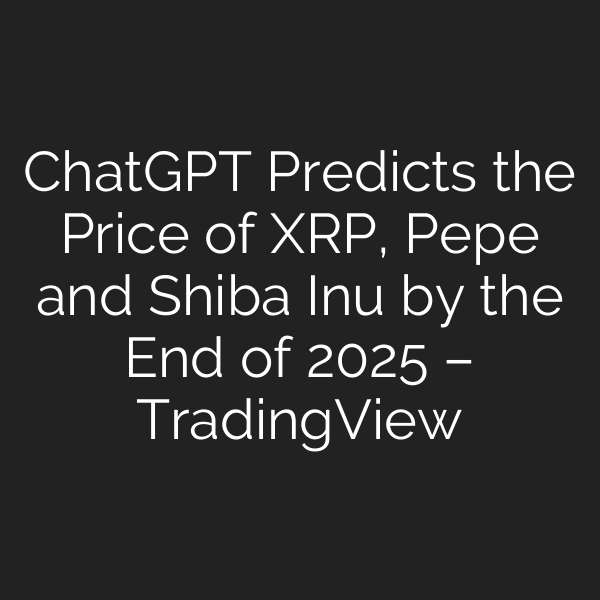 ChatGPT Predicts the Price of XRP, Pepe and Shiba Inu by the End of 2025 – TradingView