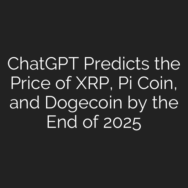 ChatGPT Predicts the Price of XRP, Pi Coin, and Dogecoin by the End of 2025