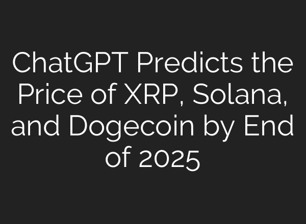 ChatGPT Predicts the Price of XRP, Solana, and Dogecoin by End of 2025
