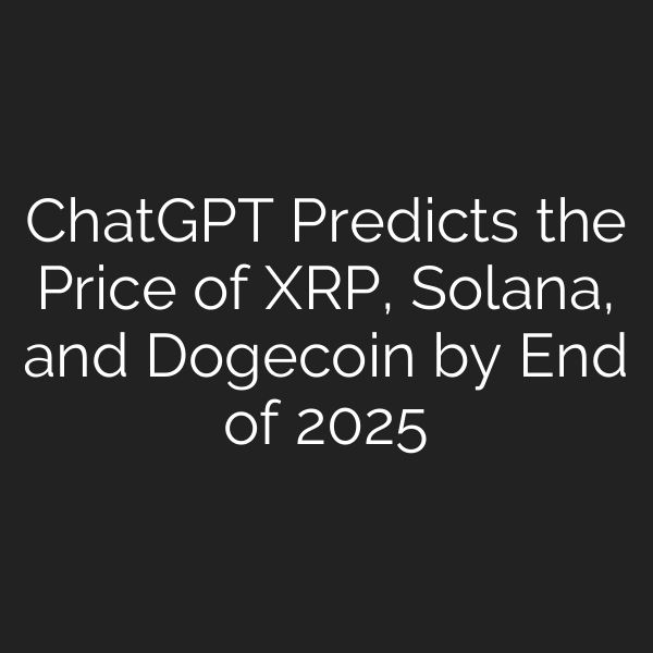 ChatGPT Predicts the Price of XRP, Solana, and Dogecoin by End of 2025