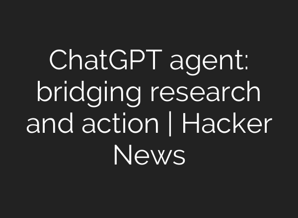 ChatGPT agent: bridging research and action | Hacker News