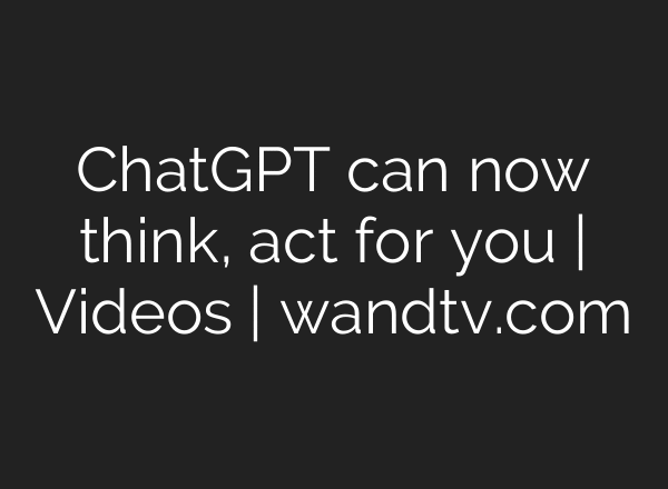 ChatGPT can now think, act for you | Videos | wandtv.com