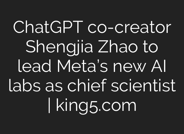 ChatGPT co-creator Shengjia Zhao to lead Meta’s new AI labs as chief scientist | king5.com