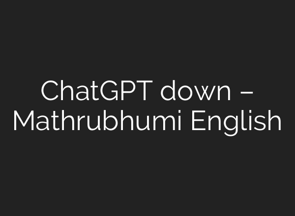 ChatGPT down – Mathrubhumi English