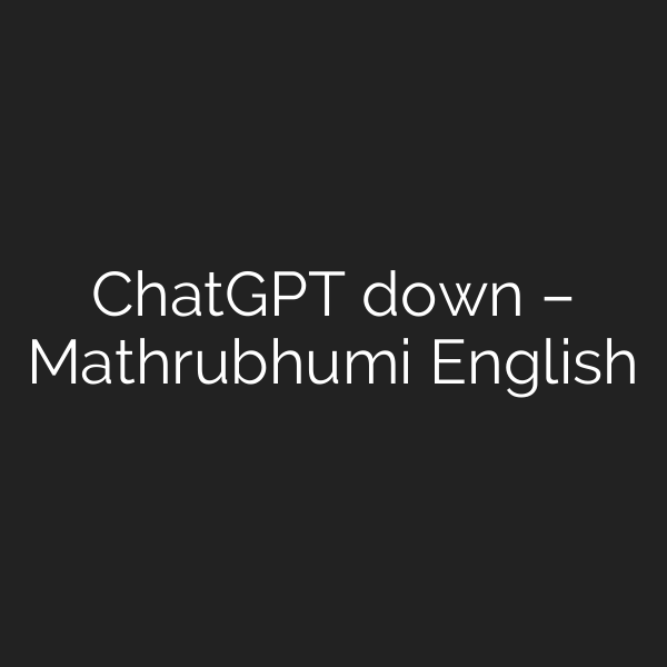 ChatGPT down – Mathrubhumi English