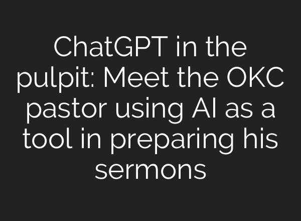 ChatGPT in the pulpit: Meet the OKC pastor using AI as a tool in preparing his sermons