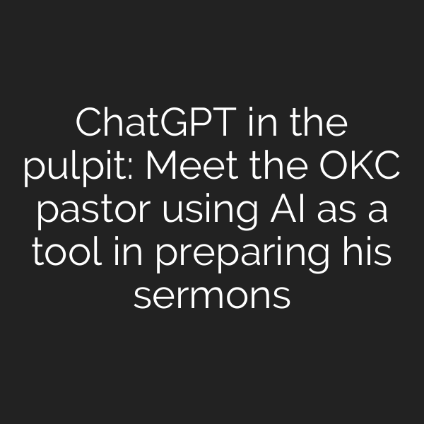 ChatGPT in the pulpit: Meet the OKC pastor using AI as a tool in preparing his sermons