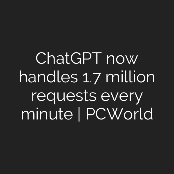 ChatGPT now handles 1.7 million requests every minute | PCWorld