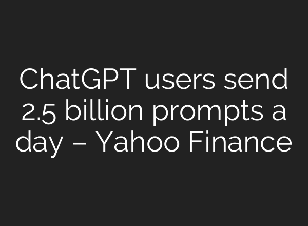 ChatGPT users send 2.5 billion prompts a day – Yahoo Finance