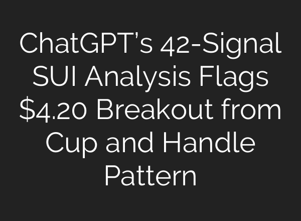 ChatGPT’s 42-Signal SUI Analysis Flags $4.20 Breakout from Cup and Handle Pattern