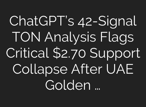ChatGPT’s 42-Signal TON Analysis Flags Critical $2.70 Support Collapse After UAE Golden …