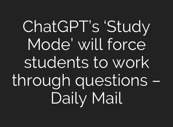 ChatGPT’s ‘Study Mode’ will force students to work through questions – Daily Mail