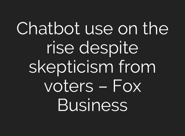 Chatbot use on the rise despite skepticism from voters – Fox Business