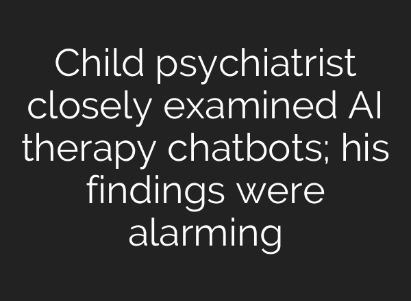 Child psychiatrist closely examined AI therapy chatbots; his findings were alarming