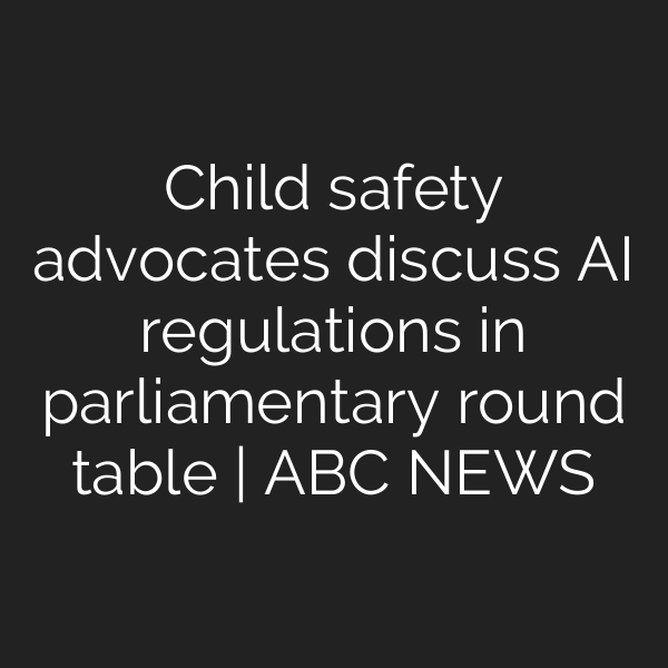 Child safety advocates discuss AI regulations in parliamentary round table | ABC NEWS