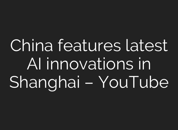 China features latest AI innovations in Shanghai – YouTube
