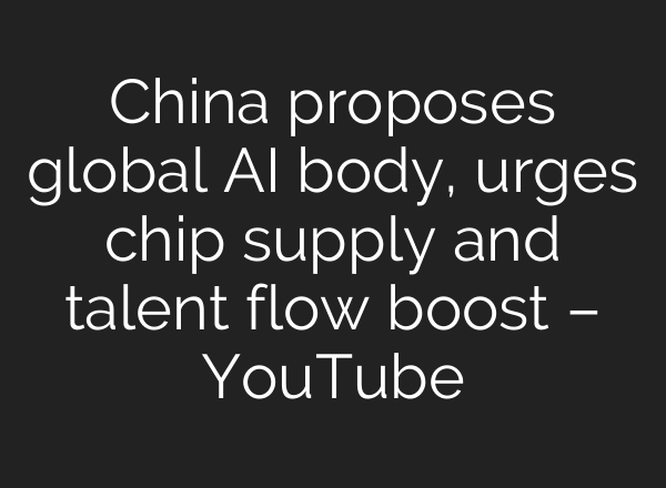 China proposes global AI body, urges chip supply and talent flow boost – YouTube