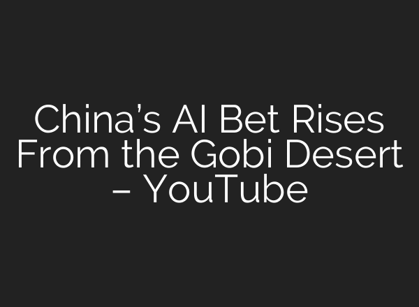 China’s AI Bet Rises From the Gobi Desert – YouTube
