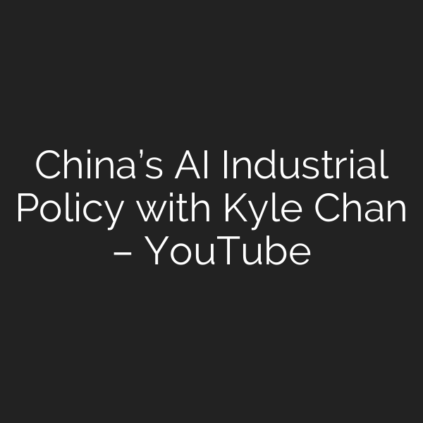 China’s AI Industrial Policy with Kyle Chan – YouTube