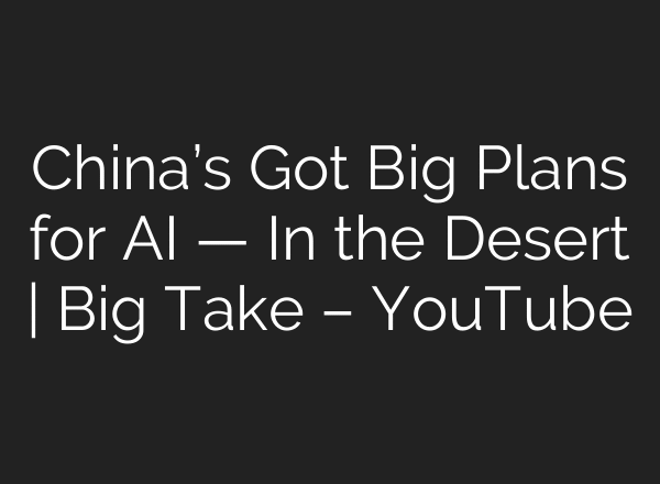 China’s Got Big Plans for AI — In the Desert | Big Take – YouTube