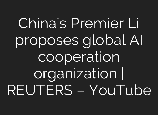China’s Premier Li proposes global AI cooperation organization | REUTERS – YouTube
