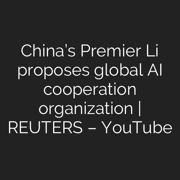 China’s Premier Li proposes global AI cooperation organization | REUTERS – YouTube
