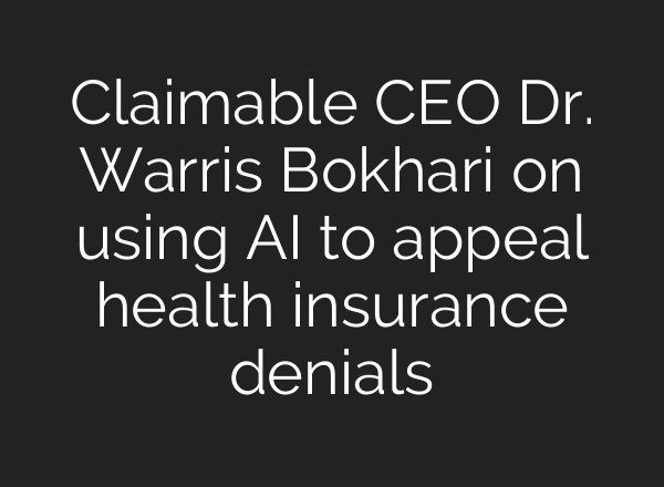 Claimable CEO Dr. Warris Bokhari on using AI to appeal health insurance denials