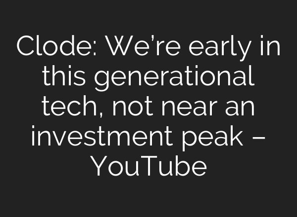 Clode: We’re early in this generational tech, not near an investment peak – YouTube