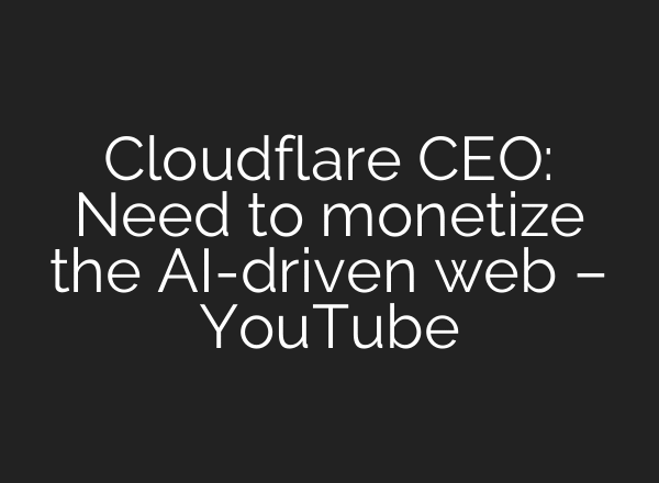 Cloudflare CEO: Need to monetize the AI-driven web – YouTube
