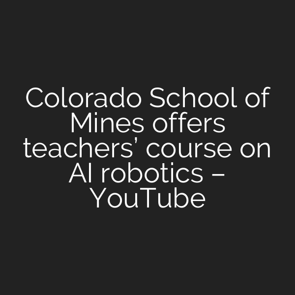 Colorado School of Mines offers teachers’ course on AI robotics – YouTube