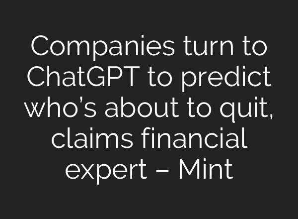 Companies turn to ChatGPT to predict who’s about to quit, claims financial expert – Mint
