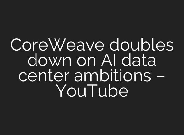 CoreWeave doubles down on AI data center ambitions – YouTube