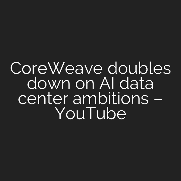 CoreWeave doubles down on AI data center ambitions – YouTube
