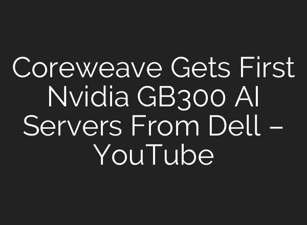 Coreweave Gets First Nvidia GB300 AI Servers From Dell – YouTube