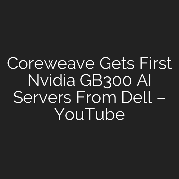 Coreweave Gets First Nvidia GB300 AI Servers From Dell – YouTube