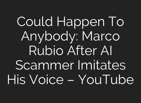 Could Happen To Anybody: Marco Rubio After AI Scammer Imitates His Voice – YouTube